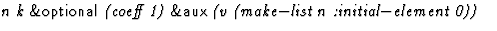 $\textstyle\parbox{\pboxargslen}{\em n k {\sf \&optional} (coeff
 1) {\sf \&aux} (v
 (make$-$list
 n
 :initial$-$element
 0)) \/}$