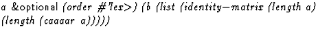 $\textstyle\parbox{\pboxargslen}{\em a {\sf \&optional} (order
 \char93 'lex$\gt$) (b
 (list
 (identity$-$matrix
 (length a)
 (length
 (caaaar a))))) \/}$