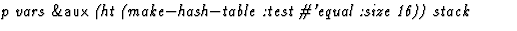 $\textstyle\parbox{\pboxargslen}{\em p vars {\sf \&aux} (ht
 (make$-$hash$-$table
 :test
 \char93 'equal
 :size
 16)) stack \/}$