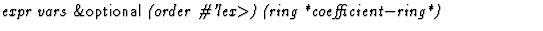 $\textstyle\parbox{\pboxargslen}{\em expr vars {\sf \&optional} (order
 \char93 'lex$\gt$) (ring
 *coefficient$-$ring*) \/}$