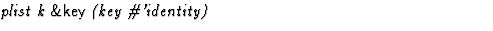 $\textstyle\parbox{\pboxargslen}{\em plist k {\sf \&key} (key \char93 'identity) \/}$