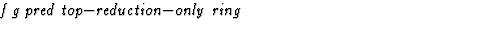 $\textstyle\parbox{\pboxargslen}{\em f g pred top$-$reduction$-$only ring \/}$