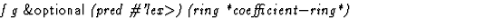 $\textstyle\parbox{\pboxargslen}{\em f g {\sf \&optional} (pred \char93 'lex$\gt$) (ring
 *coefficient$-$ring*) \/}$