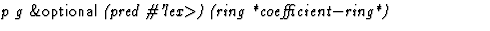 $\textstyle\parbox{\pboxargslen}{\em p g {\sf \&optional} (pred
 \char93 'lex$\gt$) (ring
 *coefficient$-$ring*) \/}$