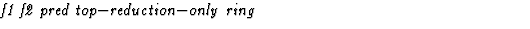 $\textstyle\parbox{\pboxargslen}{\em f1 f2 pred top$-$reduction$-$only ring \/}$