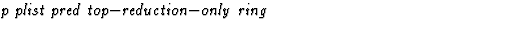 $\textstyle\parbox{\pboxargslen}{\em p plist pred top$-$reduction$-$only ring \/}$