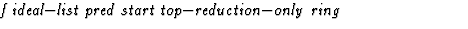 $\textstyle\parbox{\pboxargslen}{\em f ideal$-$list pred start top$-$reduction$-$only ring \/}$