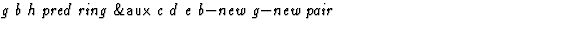 $\textstyle\parbox{\pboxargslen}{\em g b h pred ring {\sf \&aux} c d e b$-$new g$-$new pair \/}$