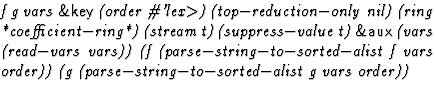 $\textstyle\parbox{\pboxargslen}{\em f g vars {\sf \&key} (order
 \char93 'lex$\...
 ...
 vars
 order)) (g
 (parse$-$string$-$to$-$sorted$-$alist
 g
 vars
 order)) \/}$